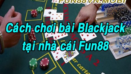 Blackjack Là Gì? Cách Chơi Bài Blackjack Fun88 Xác Suất Thắng 99%
